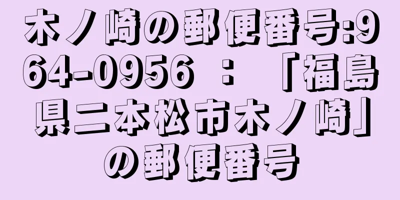 木ノ崎の郵便番号:964-0956 ： 「福島県二本松市木ノ崎」の郵便番号