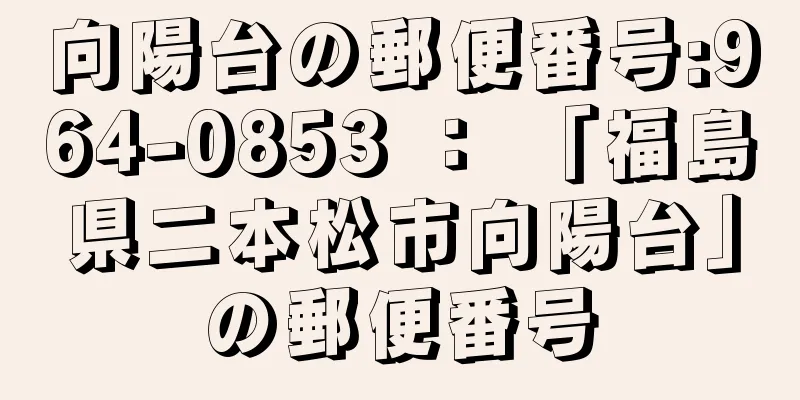 向陽台の郵便番号:964-0853 ： 「福島県二本松市向陽台」の郵便番号