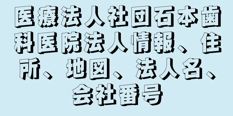 医療法人社団石本歯科医院法人情報、住所、地図、法人名、会社番号