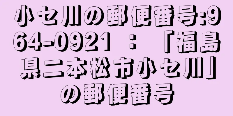 小セ川の郵便番号:964-0921 ： 「福島県二本松市小セ川」の郵便番号