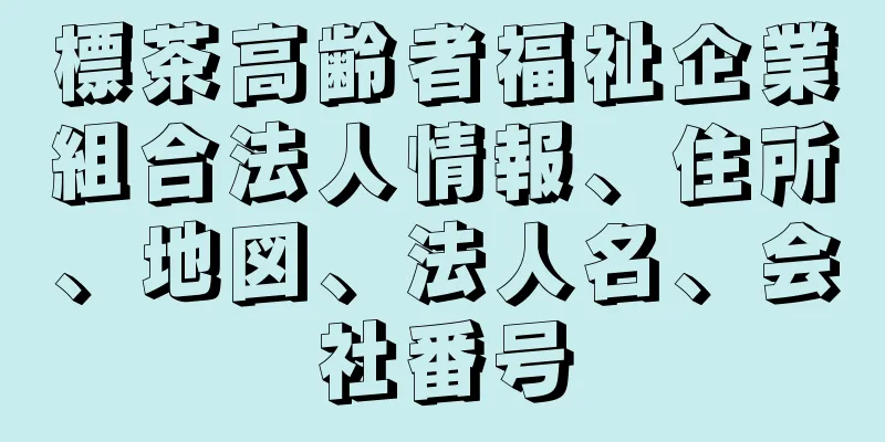 標茶高齢者福祉企業組合法人情報、住所、地図、法人名、会社番号