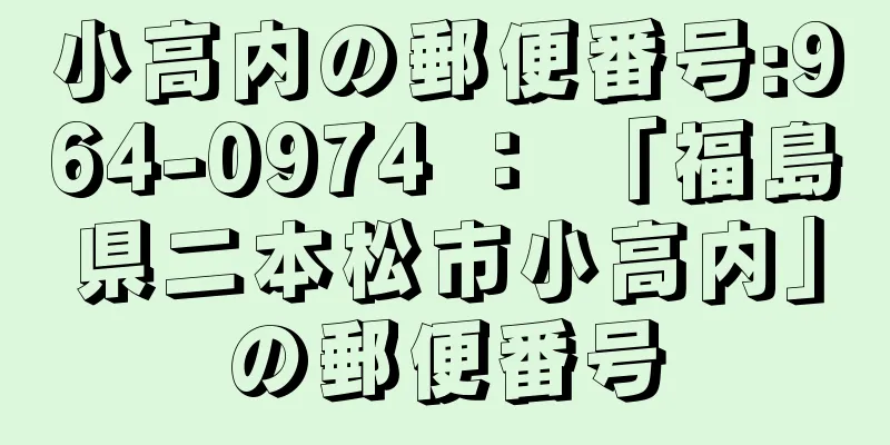 小高内の郵便番号:964-0974 ： 「福島県二本松市小高内」の郵便番号