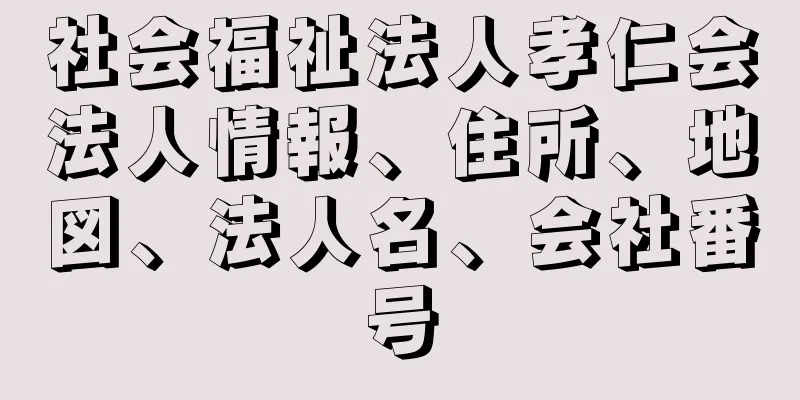 社会福祉法人孝仁会法人情報、住所、地図、法人名、会社番号