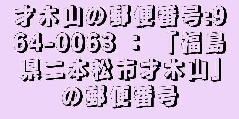 才木山の郵便番号:964-0063 ： 「福島県二本松市才木山」の郵便番号