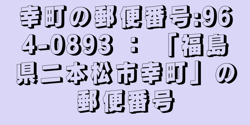 幸町の郵便番号:964-0893 ： 「福島県二本松市幸町」の郵便番号