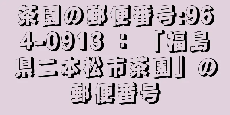 茶園の郵便番号:964-0913 ： 「福島県二本松市茶園」の郵便番号