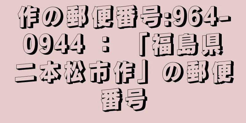 作の郵便番号:964-0944 ： 「福島県二本松市作」の郵便番号