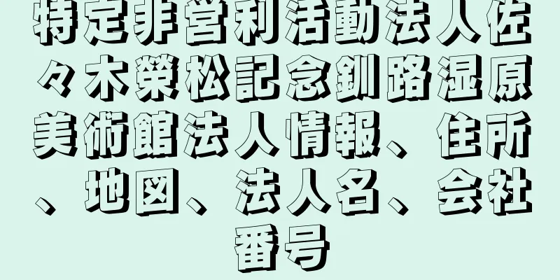 特定非営利活動法人佐々木榮松記念釧路湿原美術館法人情報、住所、地図、法人名、会社番号