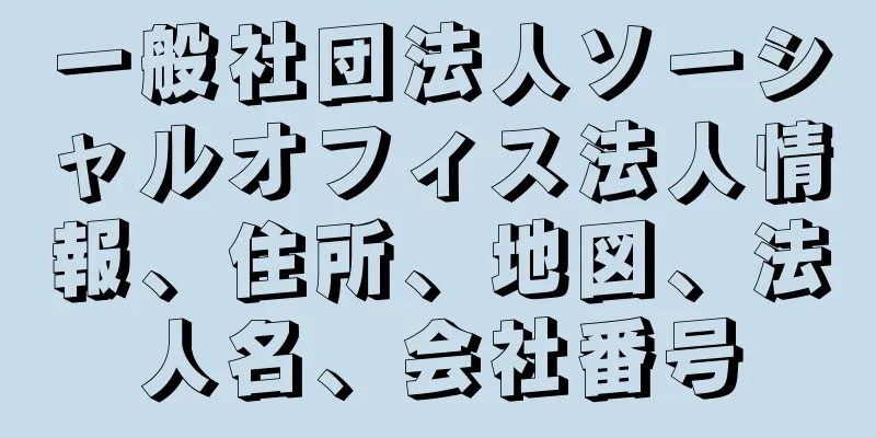 一般社団法人ソーシャルオフィス法人情報、住所、地図、法人名、会社番号