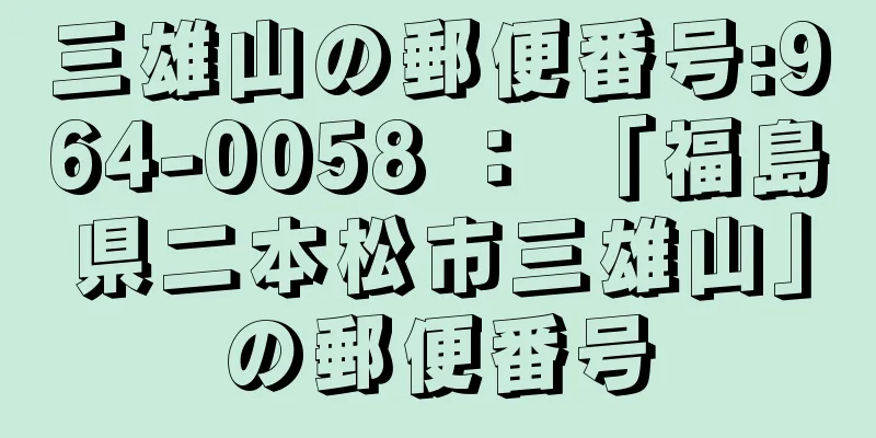 三雄山の郵便番号:964-0058 ： 「福島県二本松市三雄山」の郵便番号