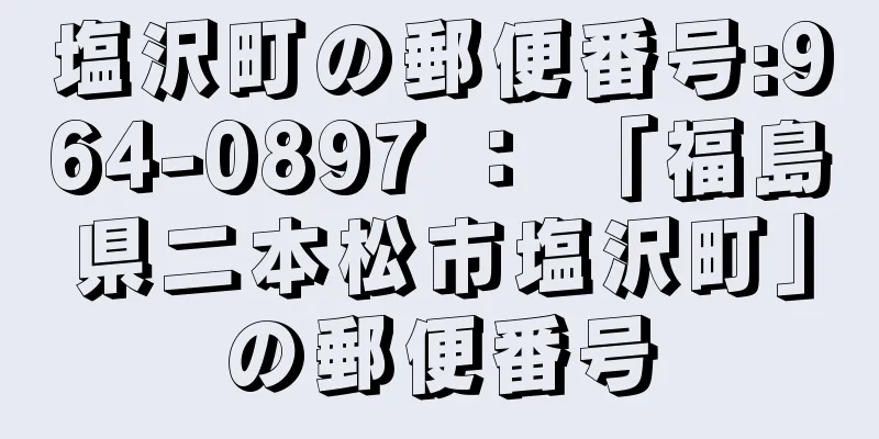 塩沢町の郵便番号:964-0897 ： 「福島県二本松市塩沢町」の郵便番号