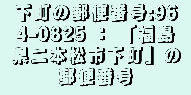 下町の郵便番号:964-0825 ： 「福島県二本松市下町」の郵便番号