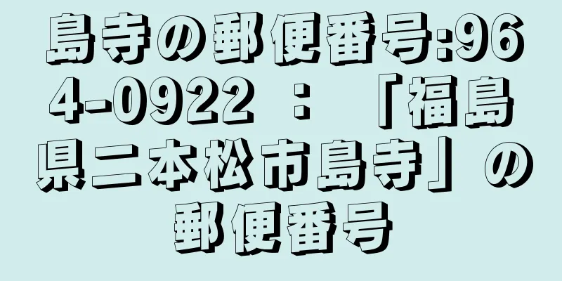 島寺の郵便番号:964-0922 ： 「福島県二本松市島寺」の郵便番号