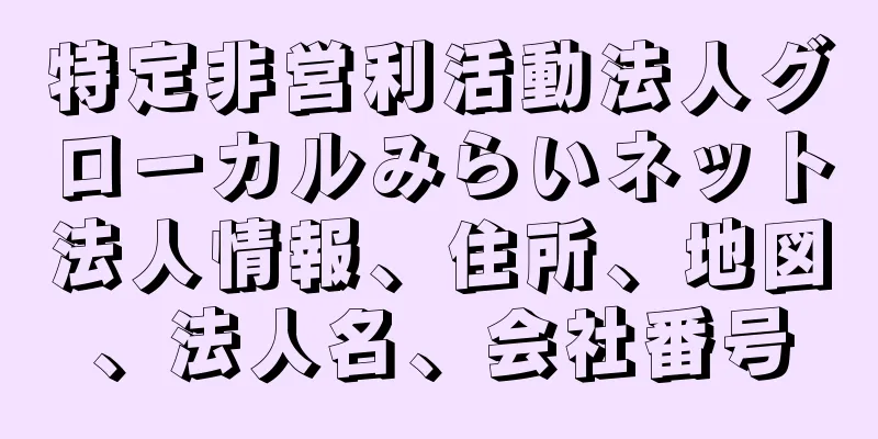 特定非営利活動法人グローカルみらいネット法人情報、住所、地図、法人名、会社番号