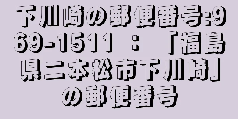 下川崎の郵便番号:969-1511 ： 「福島県二本松市下川崎」の郵便番号