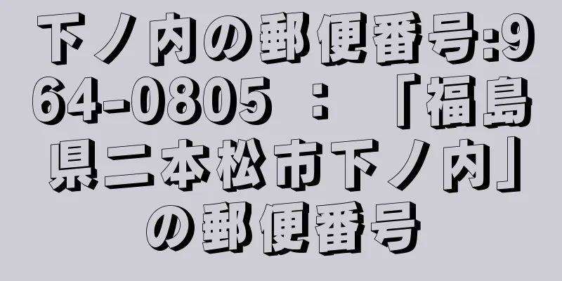 下ノ内の郵便番号:964-0805 ： 「福島県二本松市下ノ内」の郵便番号