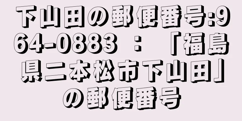 下山田の郵便番号:964-0883 ： 「福島県二本松市下山田」の郵便番号