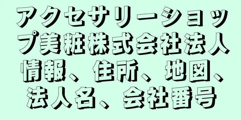 アクセサリーショップ美粧株式会社法人情報、住所、地図、法人名、会社番号