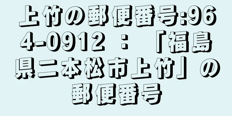 上竹の郵便番号:964-0912 ： 「福島県二本松市上竹」の郵便番号