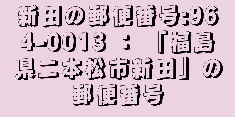 新田の郵便番号:964-0013 ： 「福島県二本松市新田」の郵便番号