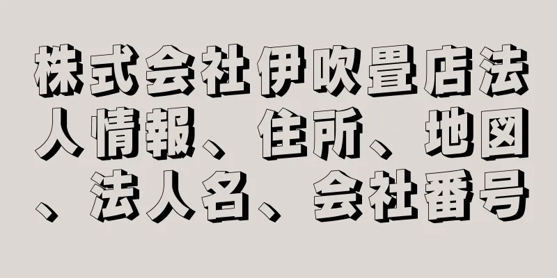 株式会社伊吹畳店法人情報、住所、地図、法人名、会社番号