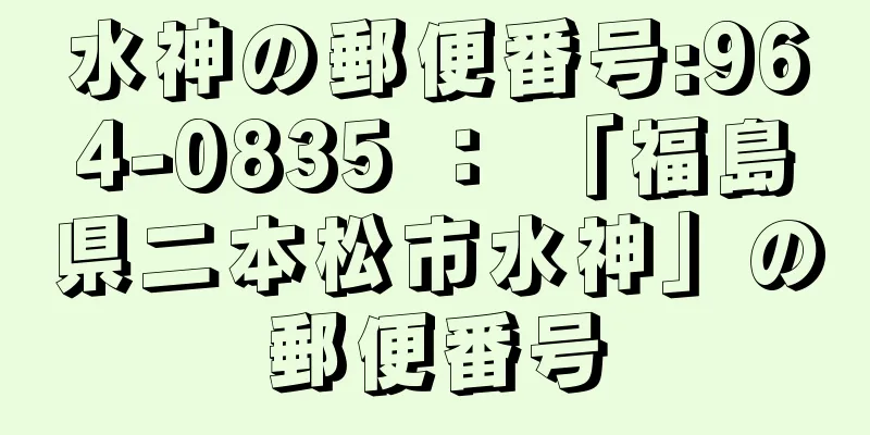 水神の郵便番号:964-0835 ： 「福島県二本松市水神」の郵便番号