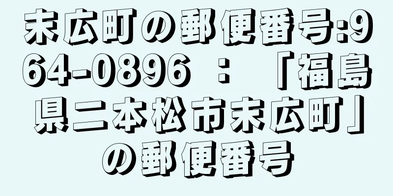 末広町の郵便番号:964-0896 ： 「福島県二本松市末広町」の郵便番号