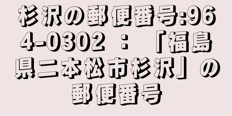 杉沢の郵便番号:964-0302 ： 「福島県二本松市杉沢」の郵便番号