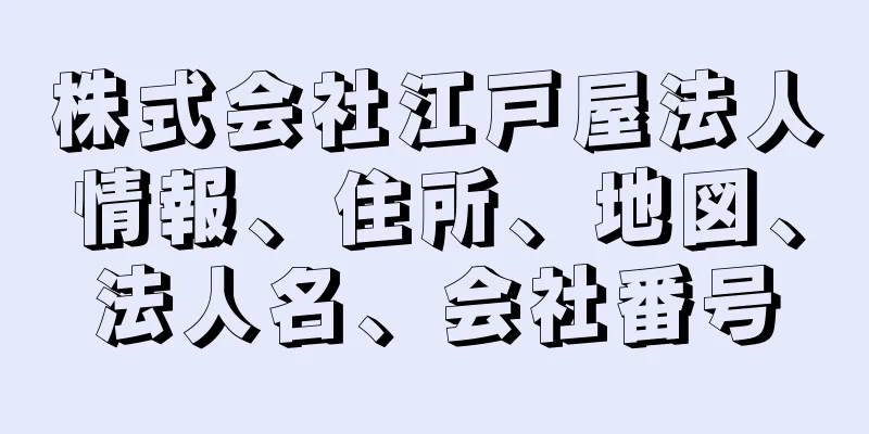 株式会社江戸屋法人情報、住所、地図、法人名、会社番号