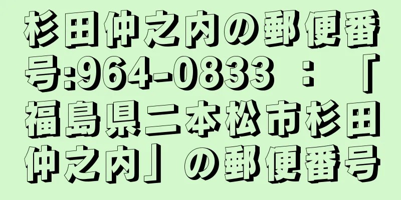 杉田仲之内の郵便番号:964-0833 ： 「福島県二本松市杉田仲之内」の郵便番号