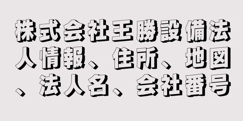 株式会社王勝設備法人情報、住所、地図、法人名、会社番号