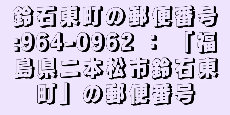 鈴石東町の郵便番号:964-0962 ： 「福島県二本松市鈴石東町」の郵便番号