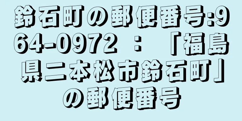 鈴石町の郵便番号:964-0972 ： 「福島県二本松市鈴石町」の郵便番号