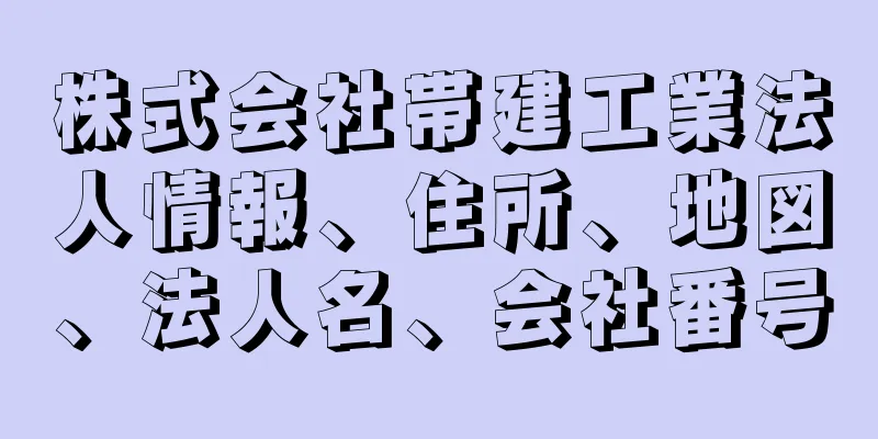 株式会社帯建工業法人情報、住所、地図、法人名、会社番号