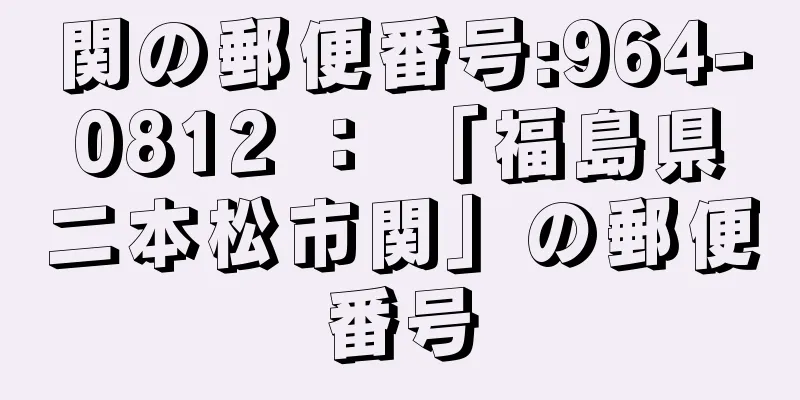 関の郵便番号:964-0812 ： 「福島県二本松市関」の郵便番号