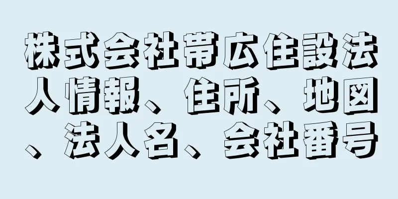 株式会社帯広住設法人情報、住所、地図、法人名、会社番号