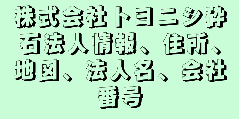 株式会社トヨニシ砕石法人情報、住所、地図、法人名、会社番号