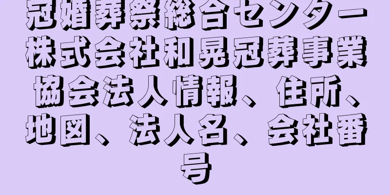 冠婚葬祭総合センター株式会社和晃冠葬事業協会法人情報、住所、地図、法人名、会社番号