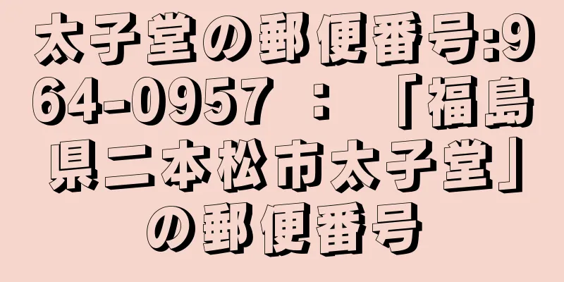 太子堂の郵便番号:964-0957 ： 「福島県二本松市太子堂」の郵便番号