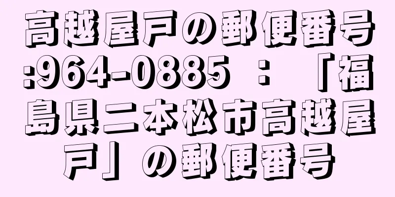 高越屋戸の郵便番号:964-0885 ： 「福島県二本松市高越屋戸」の郵便番号