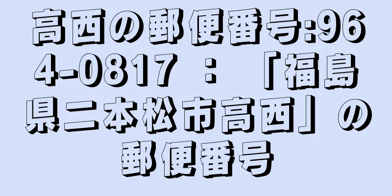 高西の郵便番号:964-0817 ： 「福島県二本松市高西」の郵便番号