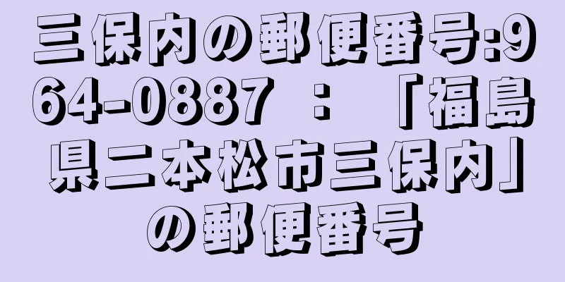 三保内の郵便番号:964-0887 ： 「福島県二本松市三保内」の郵便番号