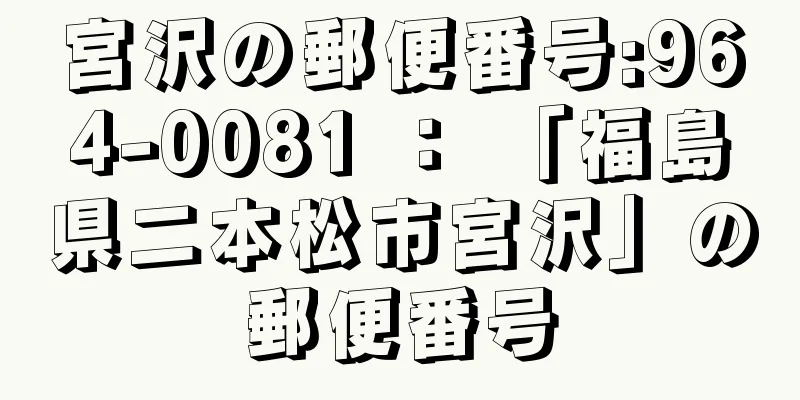 宮沢の郵便番号:964-0081 ： 「福島県二本松市宮沢」の郵便番号