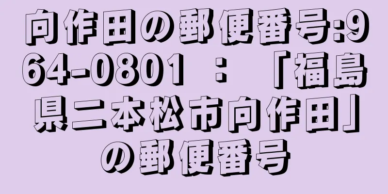 向作田の郵便番号:964-0801 ： 「福島県二本松市向作田」の郵便番号