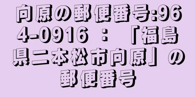 向原の郵便番号:964-0916 ： 「福島県二本松市向原」の郵便番号