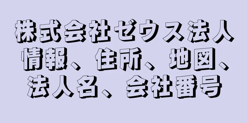 株式会社ゼウス法人情報、住所、地図、法人名、会社番号