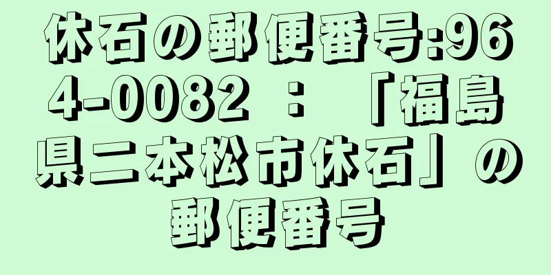 休石の郵便番号:964-0082 ： 「福島県二本松市休石」の郵便番号