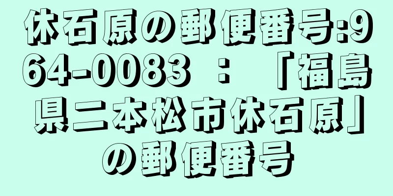 休石原の郵便番号:964-0083 ： 「福島県二本松市休石原」の郵便番号