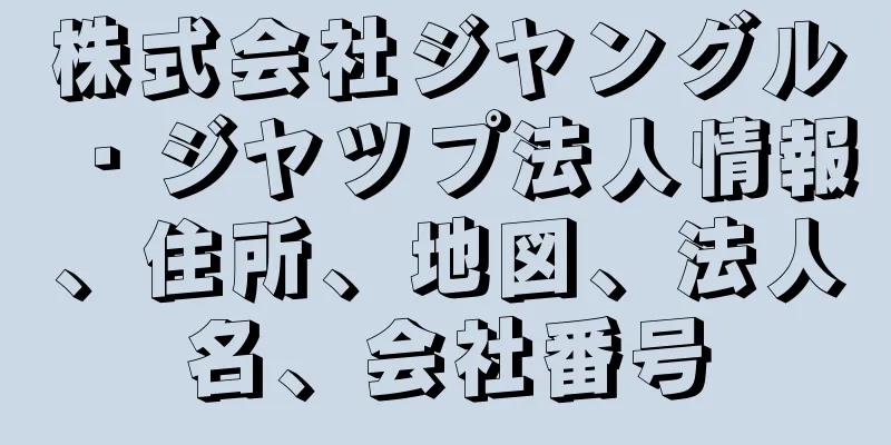 株式会社ジヤングル・ジヤツプ法人情報、住所、地図、法人名、会社番号