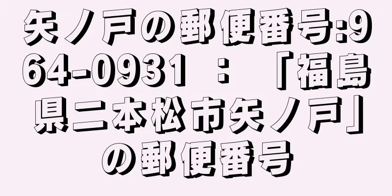 矢ノ戸の郵便番号:964-0931 ： 「福島県二本松市矢ノ戸」の郵便番号